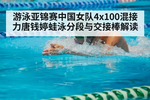 游泳亚锦赛中国女队4x100混接力唐钱婷蛙泳分段与交接棒解读