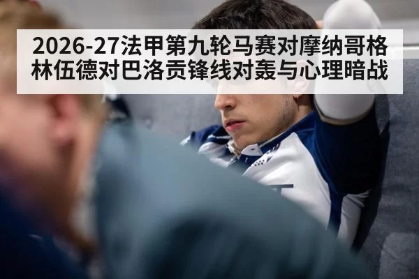 2026-27法甲第九轮马赛对摩纳哥格林伍德对巴洛贡锋线对轰与心理暗战